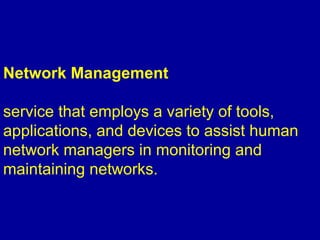 Network Management
service that employs a variety of tools,
applications, and devices to assist human
network managers in monitoring and
maintaining networks.
 