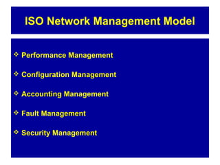 ISO Network Management Model
 Performance Management
 Configuration Management
 Accounting Management
 Fault Management
 Security Management
 