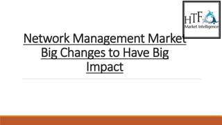 Network Management Market
Big Changes to Have Big
Impact
 