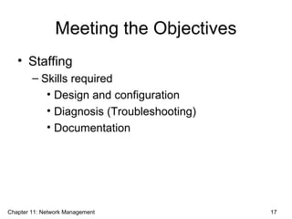 Meeting the Objectives
• Staffing
– Skills required
• Design and configuration
• Diagnosis (Troubleshooting)
• Documentation
Chapter 11: Network Management 17
 
