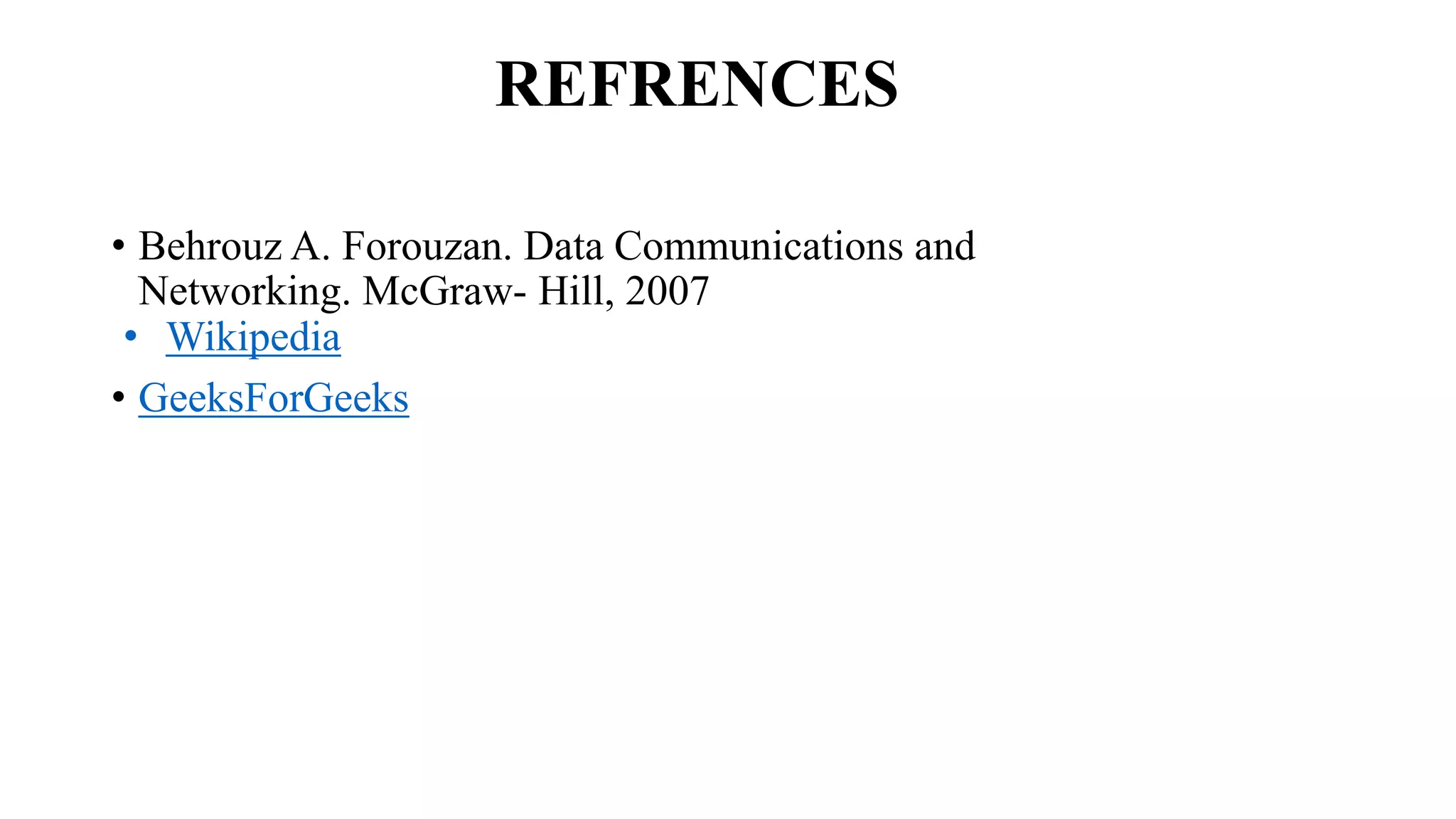 REFRENCES
• Behrouz A. Forouzan. Data Communications and
Networking. McGraw- Hill, 2007
• Wikipedia
• GeeksForGeeks
 