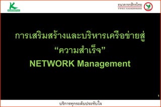 1
การเสริมสร้างและบริหารเครือข่ายสู่
“ความสาเร็จ”
NETWORK Management
 