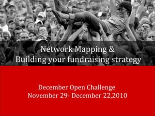 Network Mapping &
Building your fundraising strategy
December Open Challenge
November 29- December 22,2010
 