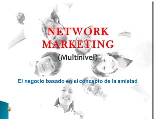 NETWORK MARKETING (Multinivel) El negocio basado en el concepto de la amistad 