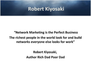 Robert Kiyosaki



   “Network Marketing is the Perfect Business
The richest people in the world look for and build
     networks everyone else looks for work”

               Robert Kiyosaki,
           Author Rich Dad Poor Dad
 