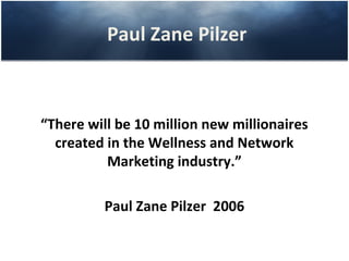 Paul Zane Pilzer



“There will be 10 million new millionaires
  created in the Wellness and Network
          Marketing industry.”

          Paul Zane Pilzer 2006
 