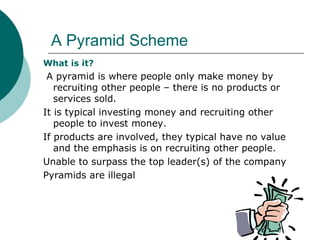 A Pyramid Scheme <ul><ul><li>What is it? </li></ul></ul><ul><ul><li>A pyramid is where people only make money by recruitin...