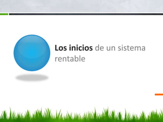 Los inicios de un sistema
rentable
 
