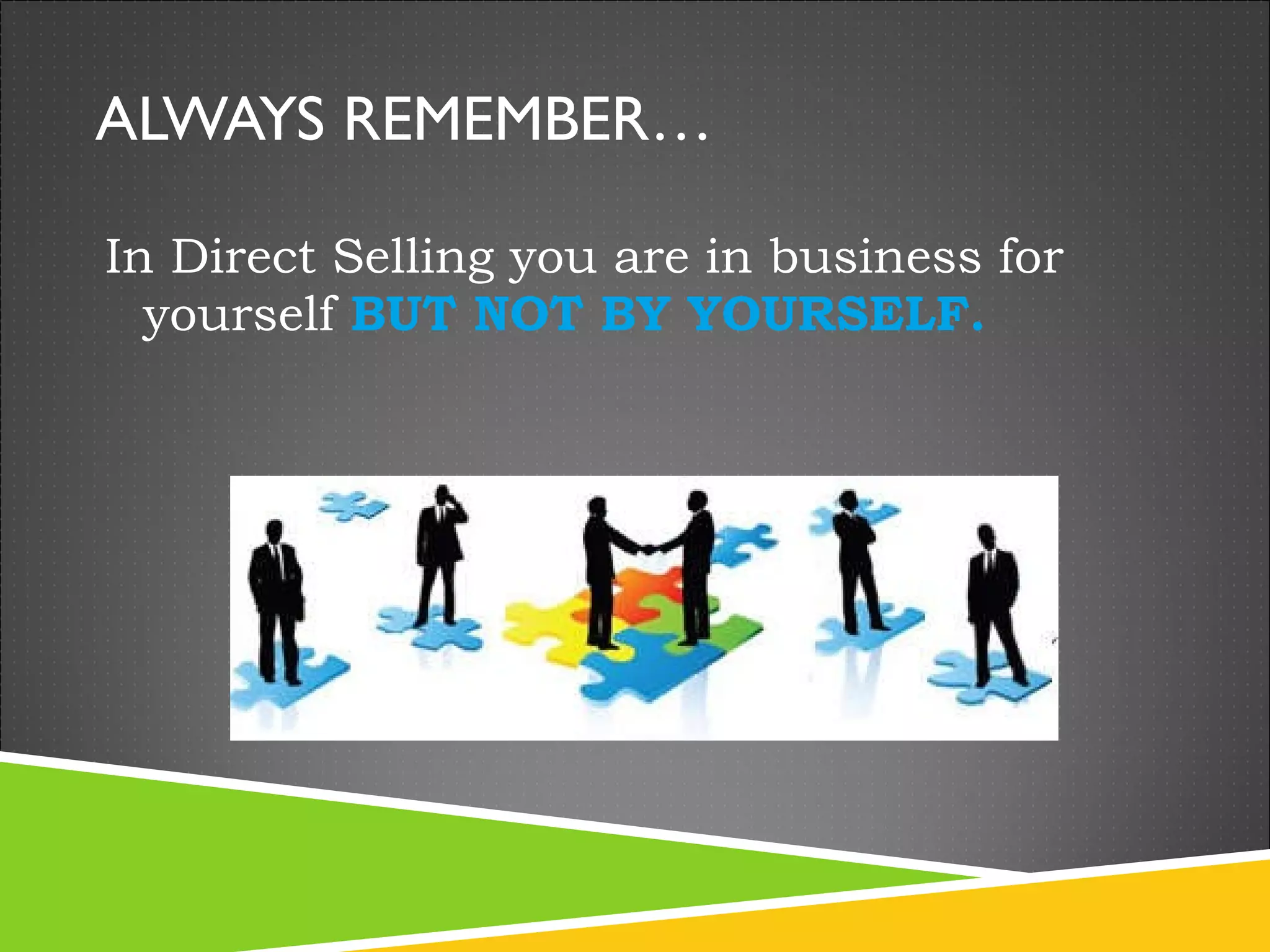 ALWAYS REMEMBER… In Direct Selling you are in business for yourself  BUT NOT BY YOURSELF. 