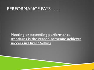 PERFORMANCE PAYS…… Meeting or exceeding performance standards is the reason someone achieves success in Direct Selling 