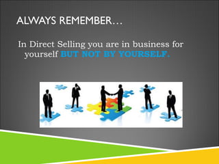 ALWAYS REMEMBER… In Direct Selling you are in business for yourself  BUT NOT BY YOURSELF. 