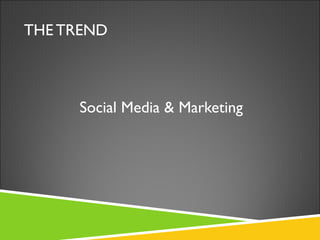 THE TREND <ul><li>Social Media & Marketing </li></ul>
