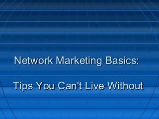 Network Marketing Basics:Network Marketing Basics:
Tips You Can't Live WithoutTips You Can't Live Without
 