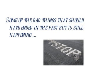 Some of the bad things that should have ended in the past but is still happening ….  