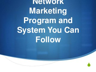 S
Network
Marketing
Program and
System You Can
Follow
 