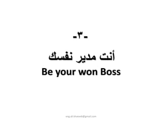 -٣-
 ‫أﻧﺖ ﻣﺪﻳﺮ ﻧﻔﺴﻚ‬
Be your won Boss


    eng.ali.khateeb@gmail.com
 
