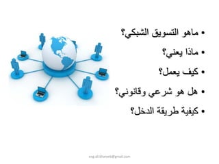 ‫• ﻣﺎهﻮ اﻟﺘﺴﻮﻳﻖ اﻟﺸﺒﻜﻲ؟‬
                                    ‫• ﻣﺎذا ﻳﻌﻨﻲ؟‬
                                   ‫• آﻴﻒ ﻳﻌﻤﻞ؟‬
               ‫• هﻞ هﻮ ﺷﺮﻋﻲ وﻗﺎﻧﻮﻧﻲ؟‬
                            ‫• آﻴﻔﻴﺔ ﻃﺮﻳﻘﺔ اﻟﺪﺧﻞ؟‬


‫‪eng.ali.khateeb@gmail.com‬‬
 
