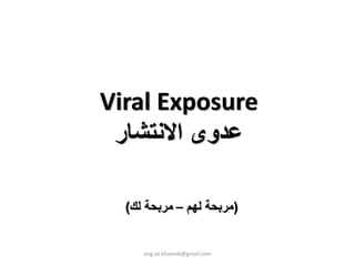 Viral Exposure
 ‫ﻋﺪوى اﻻﻧﺘﺸﺎر‬

  (‫)ﻣﺮﺑﺤﺔ ﻟﻬﻢ – ﻣﺮﺑﺤﺔ ﻟﻚ‬


     eng.ali.khateeb@gmail.com
 