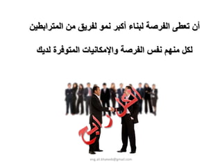 ‫أن ﺗﻌﻄﻰ اﻟﻔﺮﺻﺔ ﻟﺒﻨﺎء أآﺒﺮ ﻧﻤﻮ ﻟﻔﺮﻳﻖ ﻣﻦ اﻟﻤﺘﺮاﺑﻄﻴﻦ‬

  ‫ﻟﻜﻞ ﻣﻨﻬﻢ ﻧﻔﺲ اﻟﻔﺮﺻﺔ واﻹﻣﻜﺎﻧﻴﺎت اﻟﻤﺘﻮﻓﺮة ﻟﺪﻳﻚ‬




                 ‫‪eng.ali.khateeb@gmail.com‬‬
 