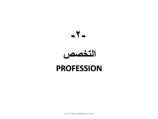-٢-
 ‫اﻟﺘﺨﺼﺺ‬
PROFESSION



 eng.ali.khateeb@gmail.com
 