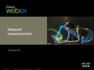 Network
          measurement



            Jeromy Fu




Presentation_ID   © 2008 Cisco Systems, Inc. All rights reserved.   Cisco Confidential   1
 