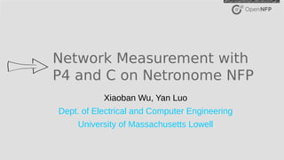 1
©2017 Open-NFP
Network Measurement with
P4 and C on Netronome NFP
Xiaoban Wu, Yan Luo
Dept. of Electrical and Computer Engineering
University of Massachusetts Lowell
 