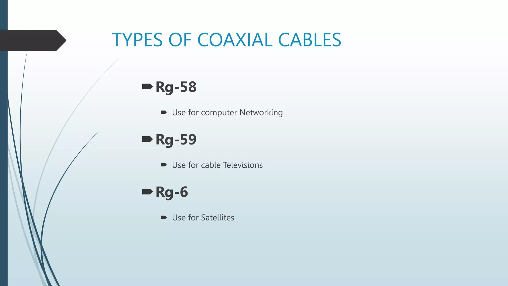 TYPES OF COAXIAL CABLES
Rg-58
 Use for computer Networking
Rg-59
 Use for cable Televisions
Rg-6
 Use for Satellites
 