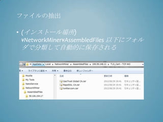 ファイルの抽出

• (インストール場所)
  ¥NetworkMiner¥AssembledFiles 以下にフォル
 ダで分類して自動的に保存される
 