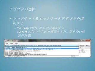 アダプタの選択

• キャプチャするネットワーク アダプタを選
択する
 – WinPcap の付いたものを選択する
   (Socket の付いたものを選択すると、使えない機
   能がある)
 