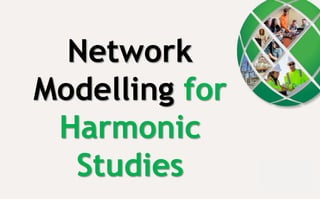 Network
Modelling for
Harmonic
Studies
 