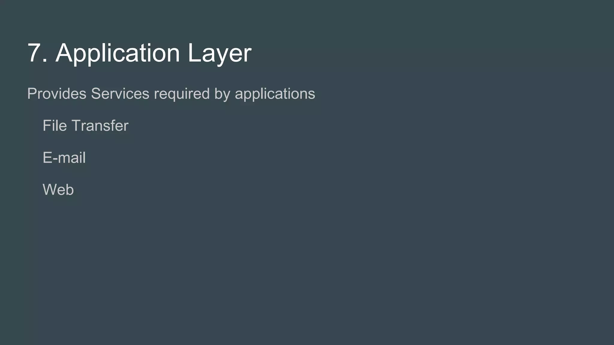7. Application Layer
Provides Services required by applications
● File Transfer
● E-mail
● Web
 