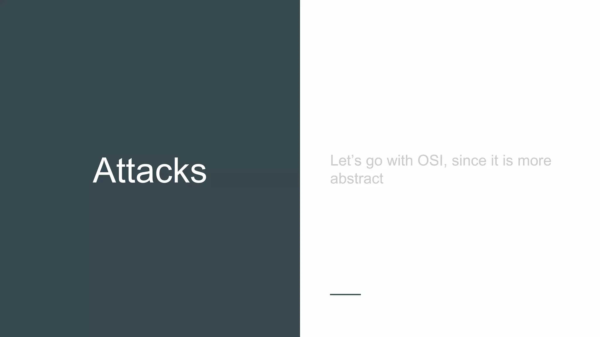 Attacks
Let’s go with OSI, since it is more
abstract
 