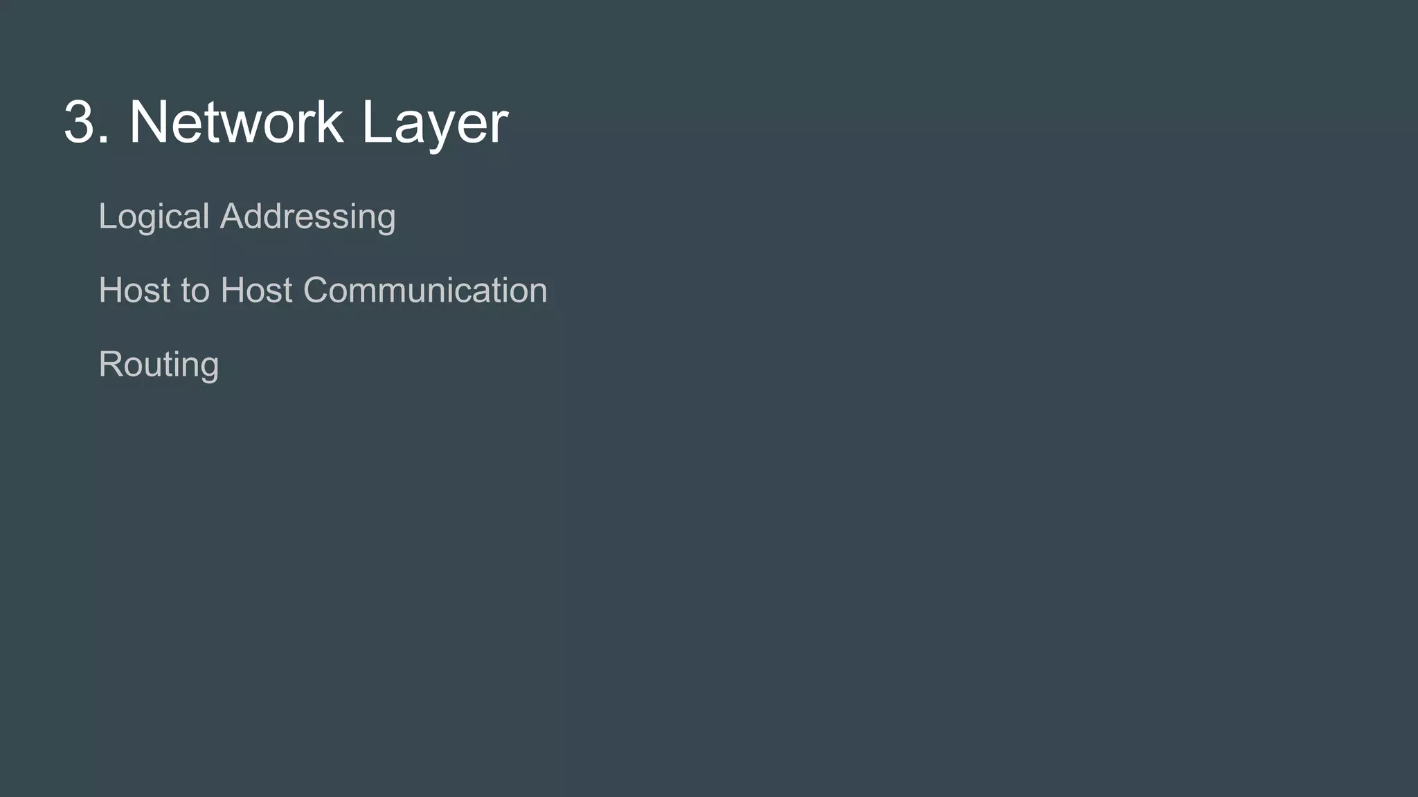3. Network Layer
● Logical Addressing
● Host to Host Communication
● Routing
 