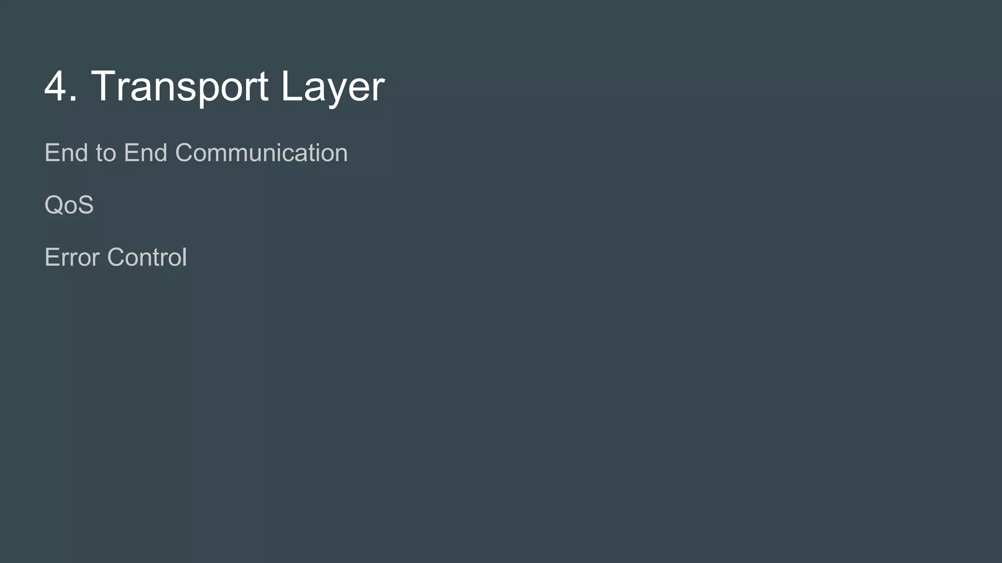4. Transport Layer
● End to End Communication
● QoS
● Error Control
● Flow Control
 