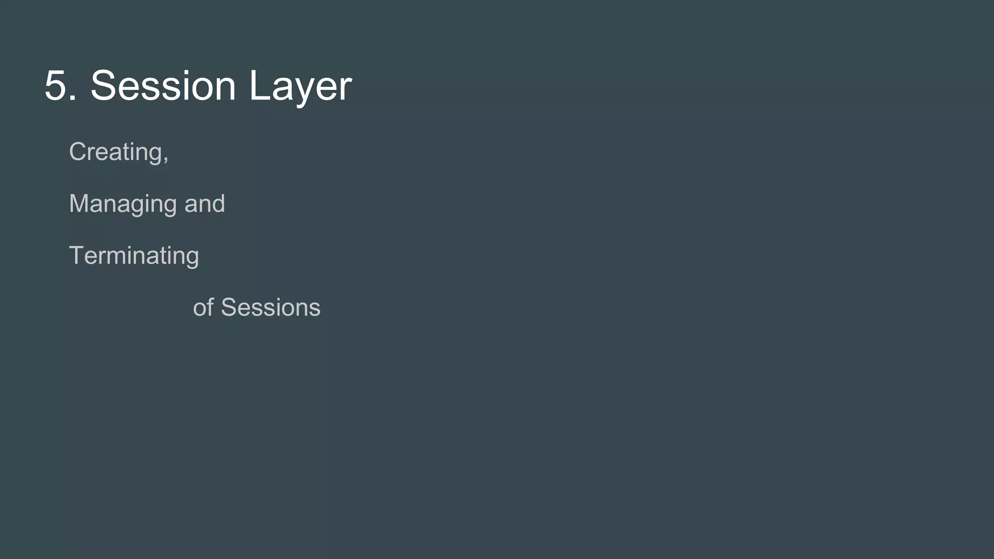 5. Session Layer
● Creating,
● Managing and
● Terminating
of Sessions
 