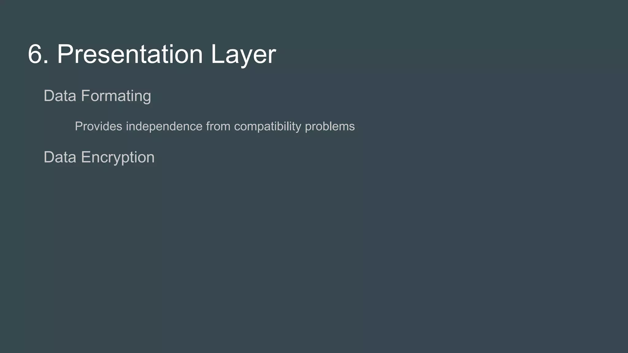 6. Presentation Layer
● Data Formating
○ Provides independence from compatibility problems
● Data Encryption
 