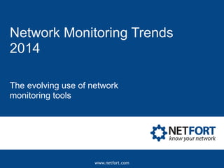 Network Monitoring Trends
2014
The evolving use of network
monitoring tools

www.netfort.com

 