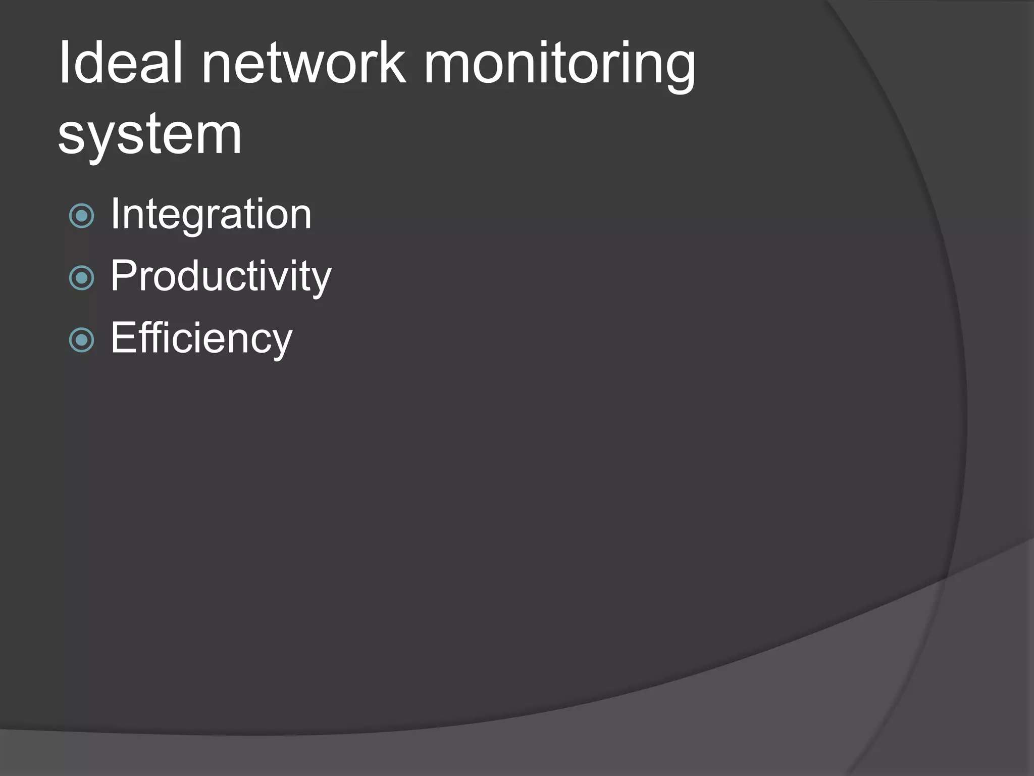 Ideal network monitoring
system
 Integration
 Productivity
 Efficiency
 