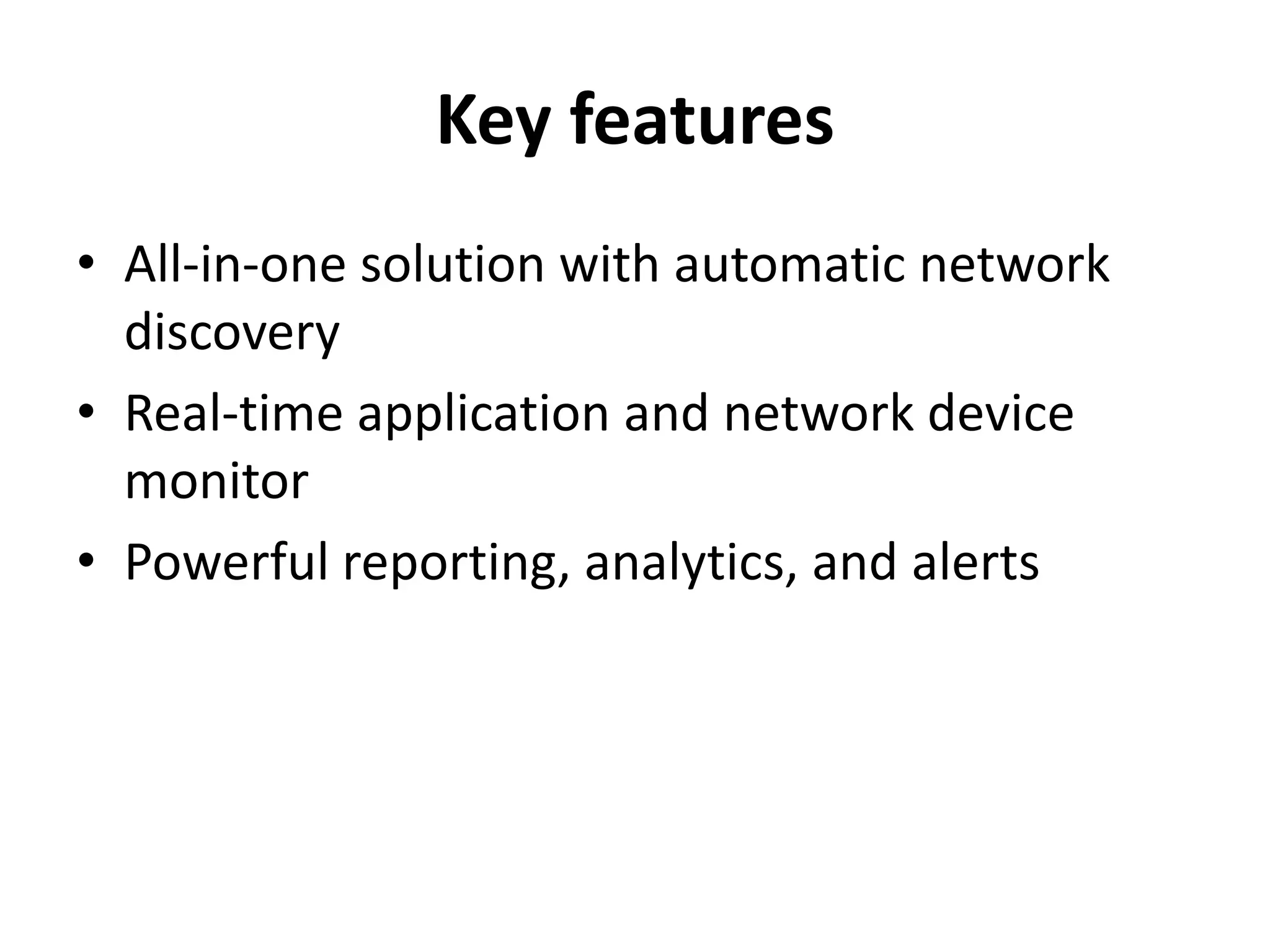 Key features
• All-in-one solution with automatic network
discovery
• Real-time application and network device
monitor
• Powerful reporting, analytics, and alerts
 