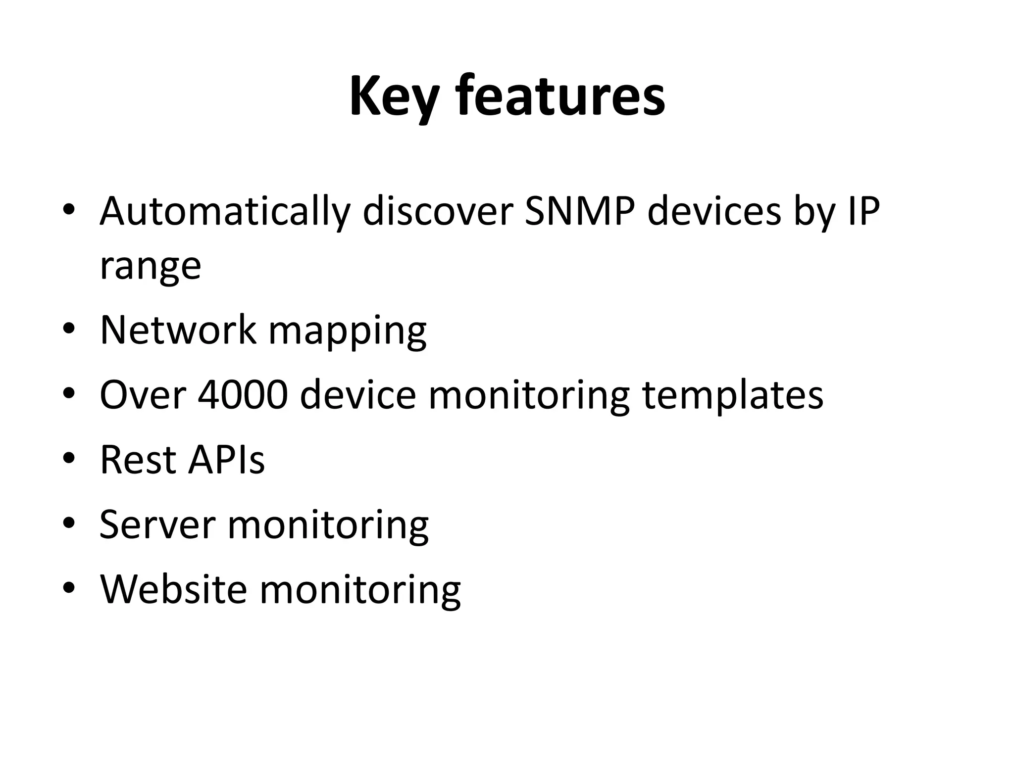 Key features
• Automatically discover SNMP devices by IP
range
• Network mapping
• Over 4000 device monitoring templates
• Rest APIs
• Server monitoring
• Website monitoring
 