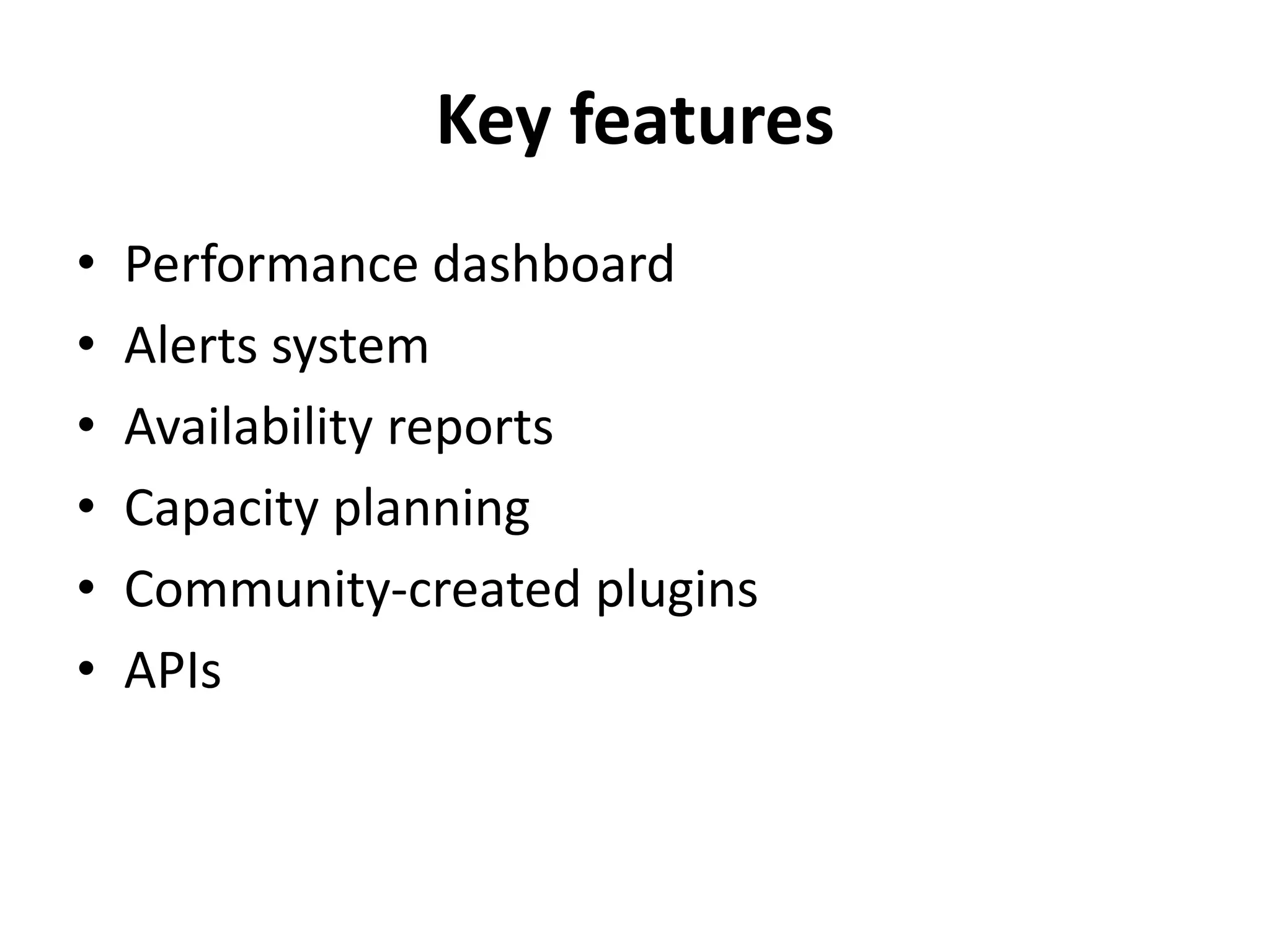 Key features
• Performance dashboard
• Alerts system
• Availability reports
• Capacity planning
• Community-created plugins
• APIs
 