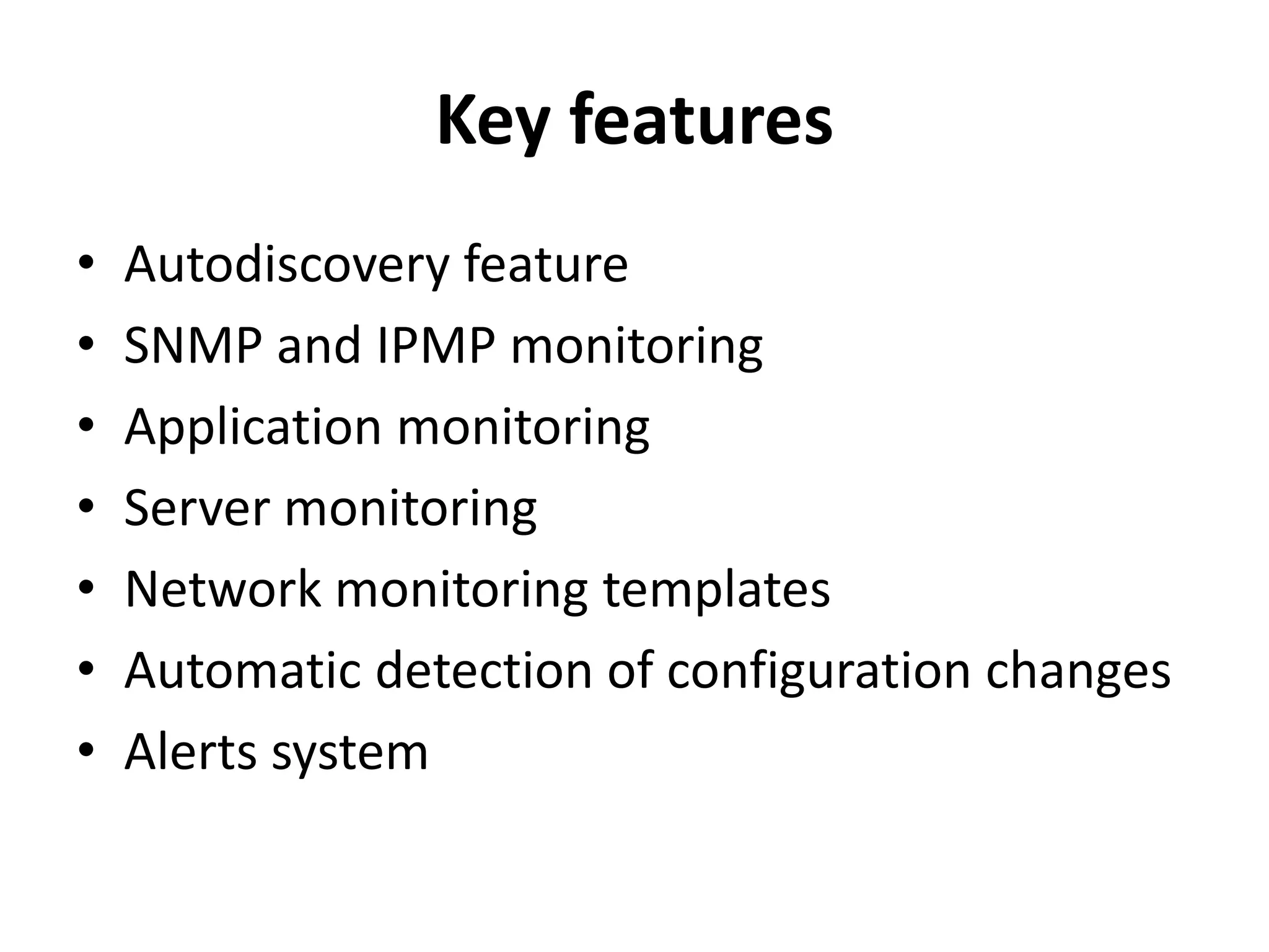 Key features
• Autodiscovery feature
• SNMP and IPMP monitoring
• Application monitoring
• Server monitoring
• Network monitoring templates
• Automatic detection of configuration changes
• Alerts system
 