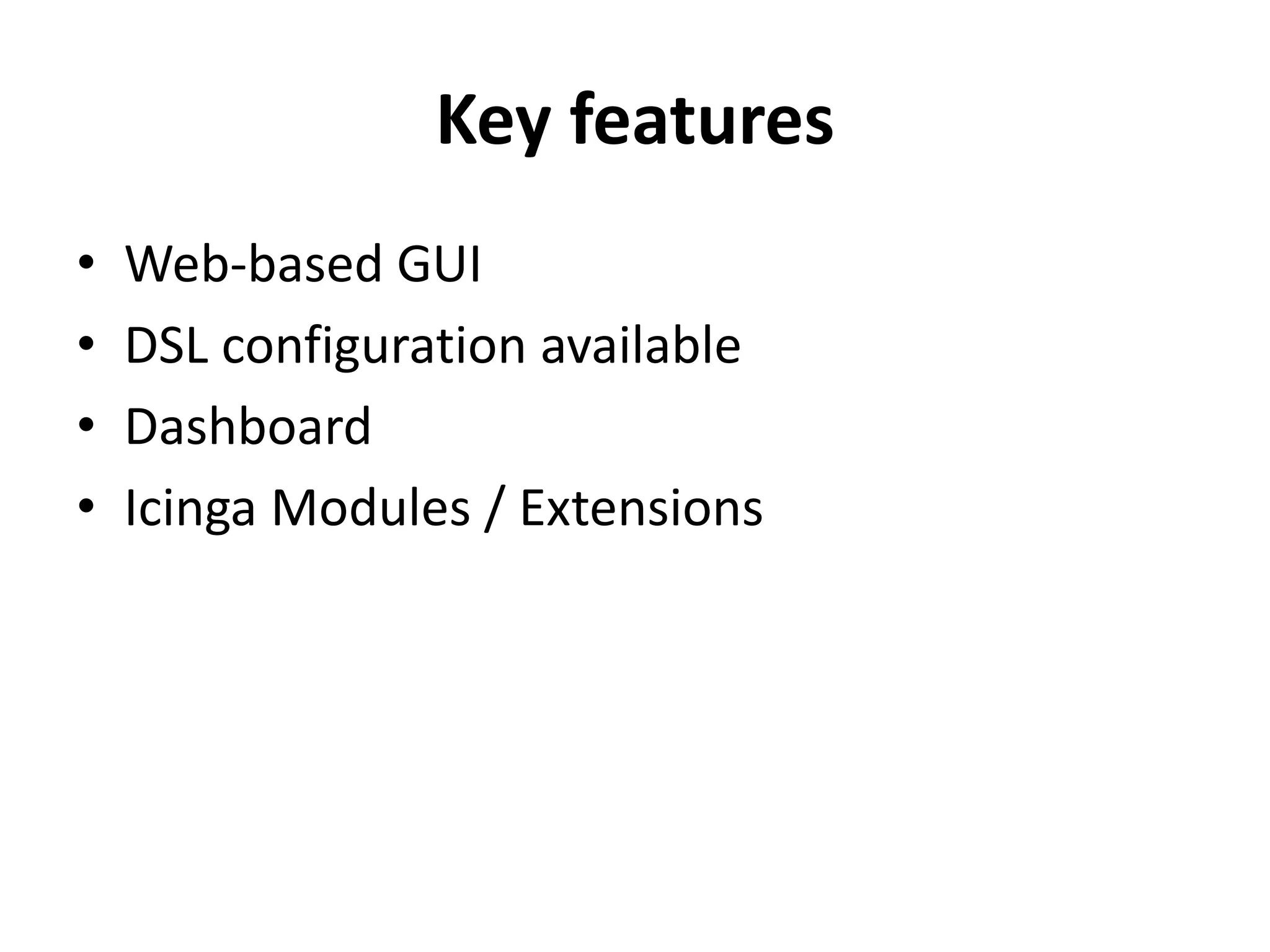 Key features
• Web-based GUI
• DSL configuration available
• Dashboard
• Icinga Modules / Extensions
 