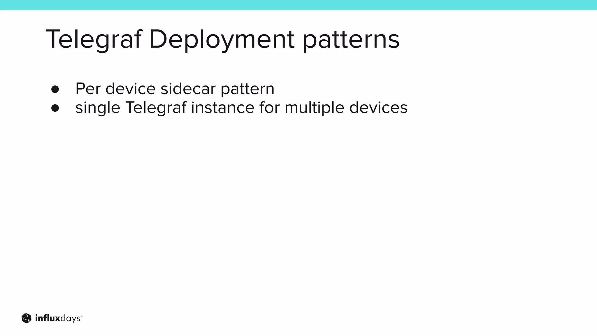 Telegraf Deployment patterns
● Per device sidecar pattern
● single Telegraf instance for multiple devices
 