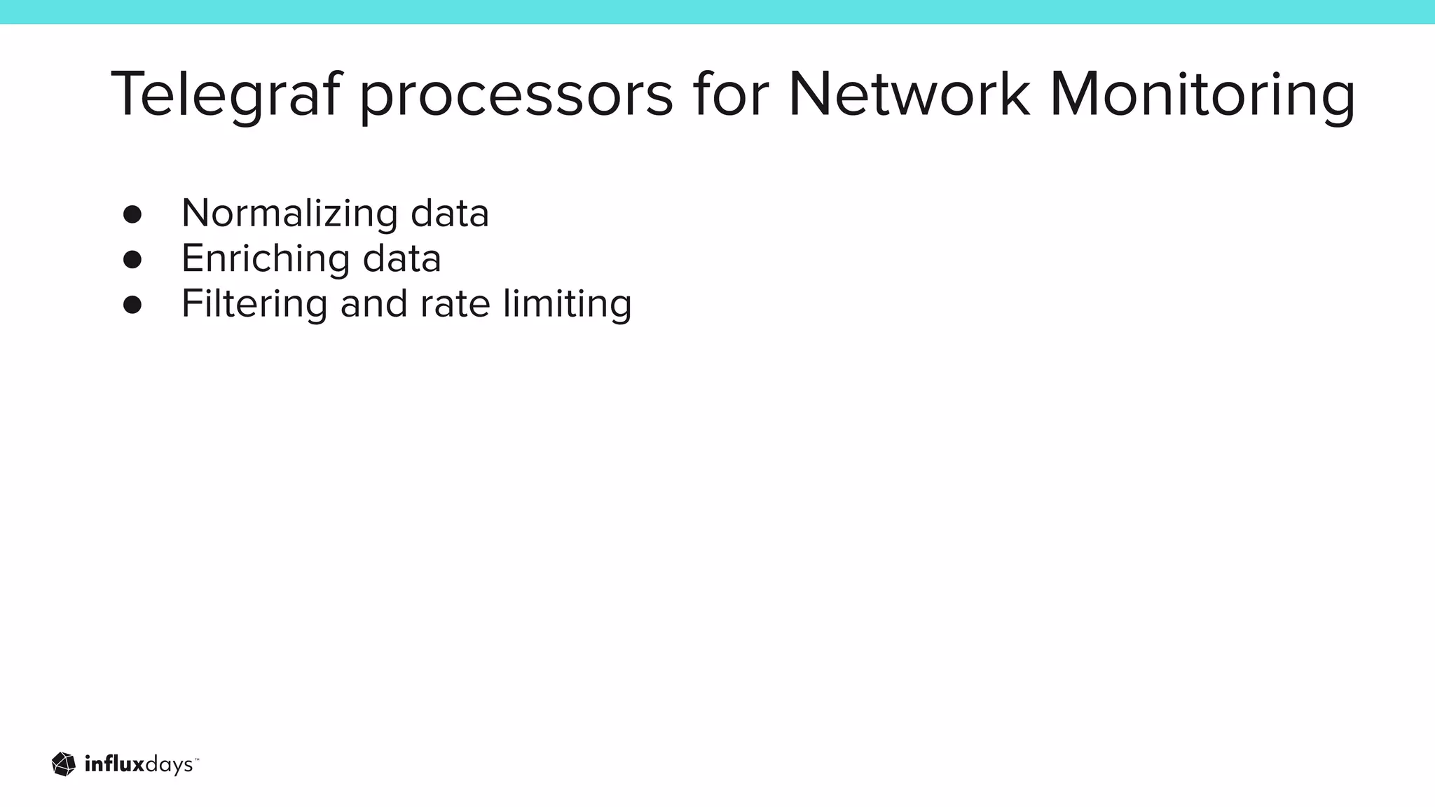 Telegraf processors for Network Monitoring
● Normalizing data
● Enriching data
● Filtering and rate limiting
 