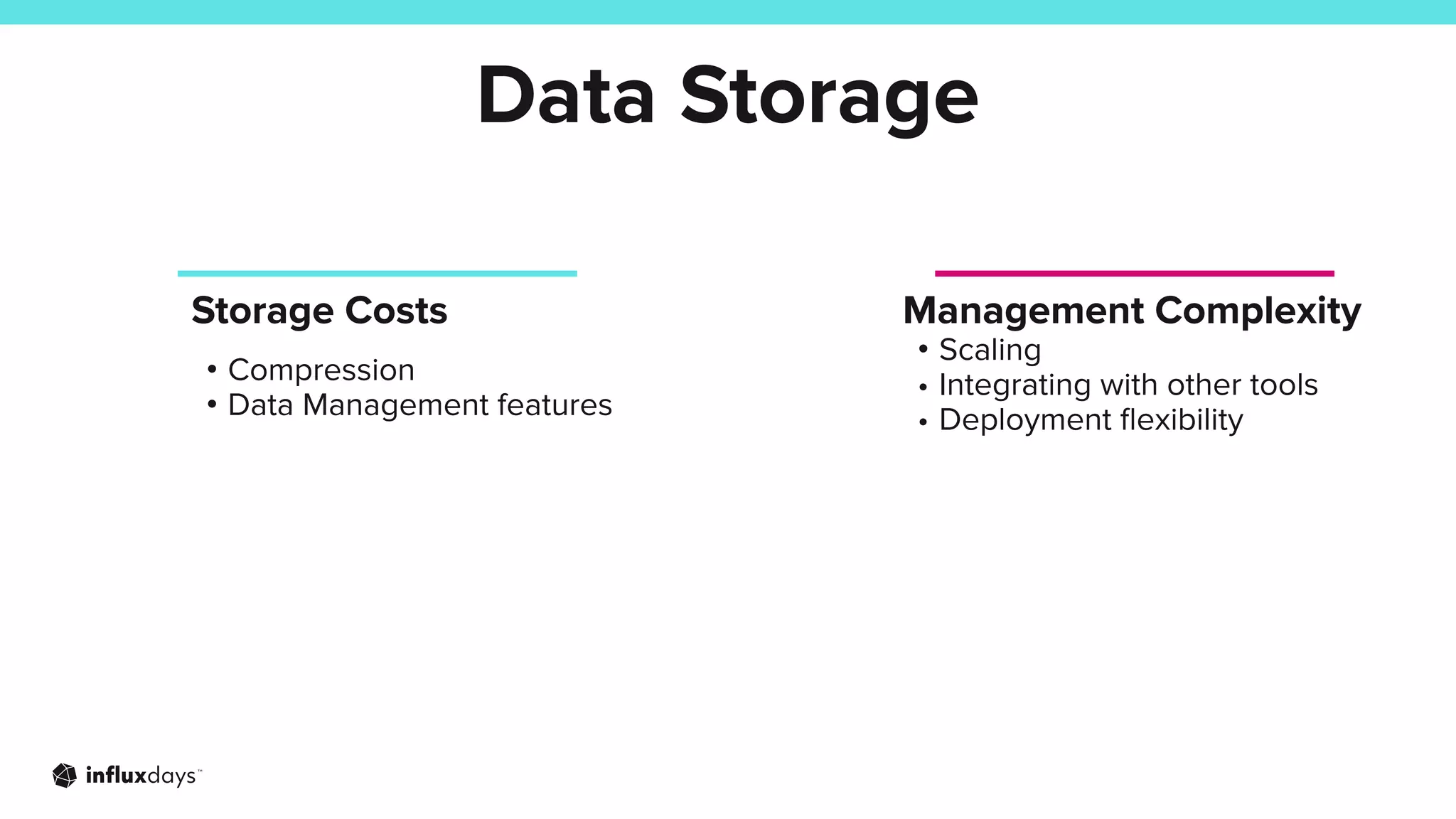 Data Storage
Storage Costs
• Compression
• Data Management features
Management Complexity
• Scaling
• Integrating with other tools
• Deployment ﬂexibility
 