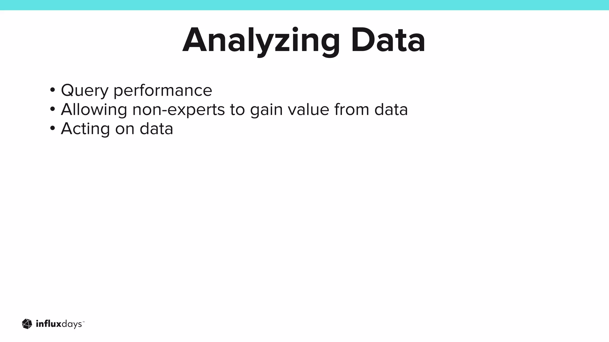 • Query performance
• Allowing non-experts to gain value from data
• Acting on data
Analyzing Data
 