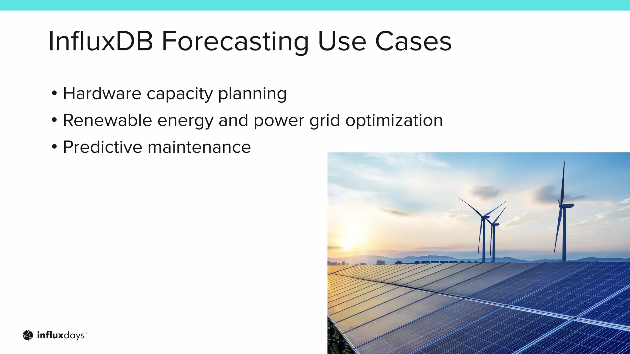 InﬂuxDB Forecasting Use Cases
• Hardware capacity planning
• Renewable energy and power grid optimization
• Predictive maintenance
 