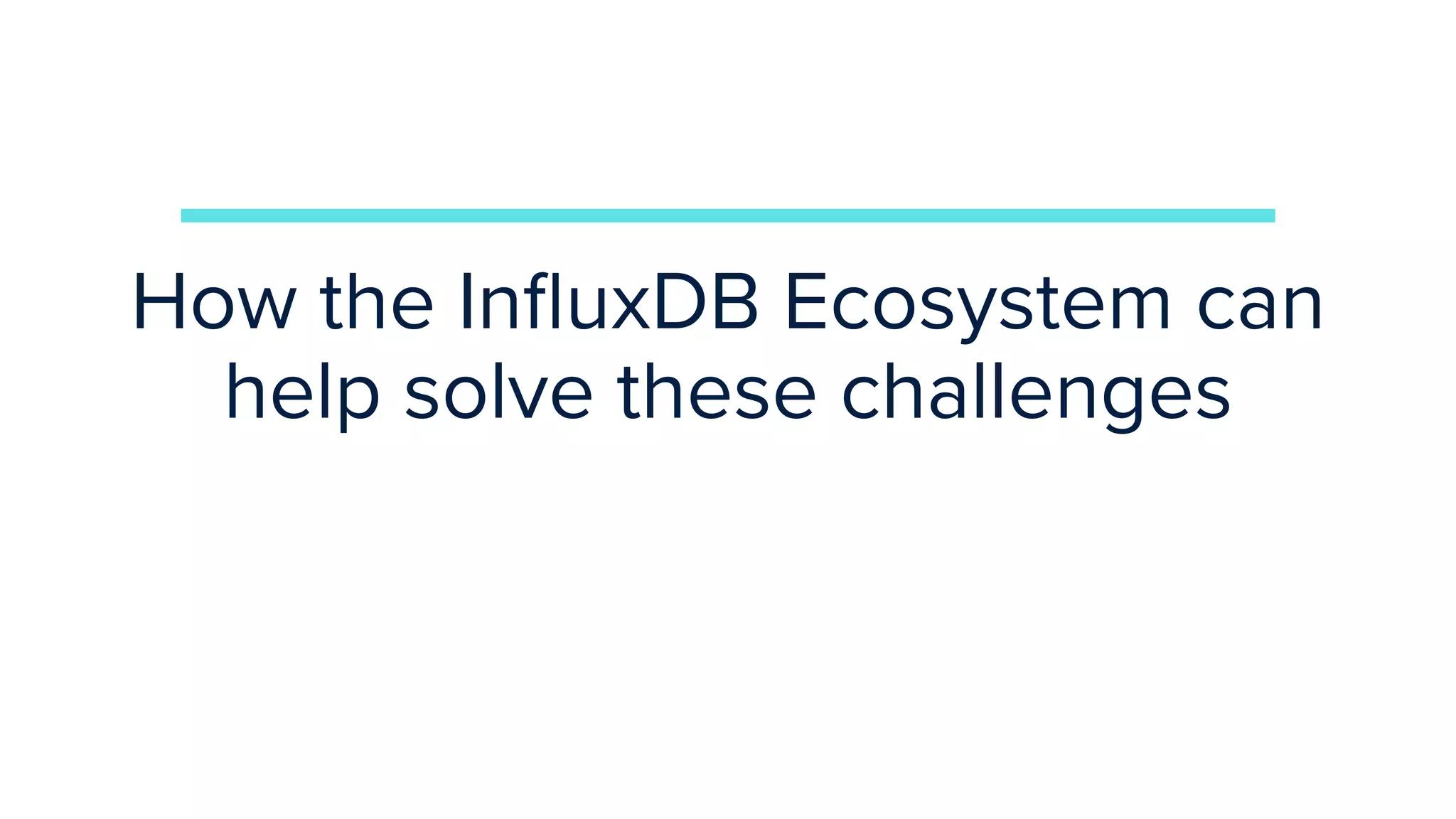 How the InﬂuxDB Ecosystem can
help solve these challenges
 