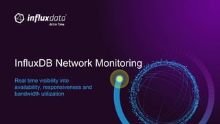 Real time visibility into
availability, responsiveness and
bandwidth utilization
InfluxDB Network Monitoring
 